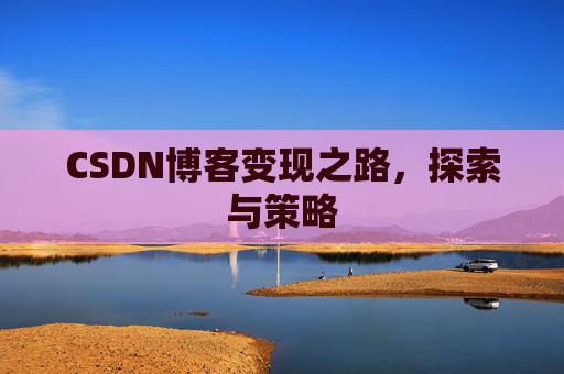 CSDN博客变现之路，探索与策略