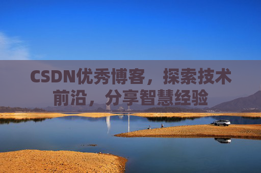 CSDN优秀博客,探索技术前沿,分享智慧经验